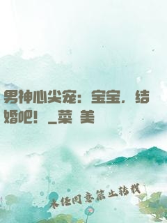 男神心尖宠：宝宝，结婚吧！