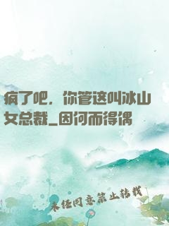 疯了吧，你管这叫冰山女总裁