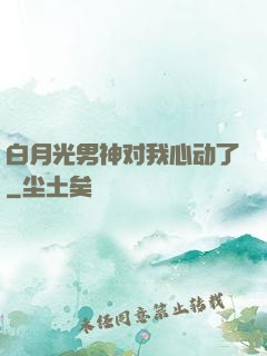 白月光男神对我心动了