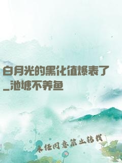 白月光的黑化值爆表了