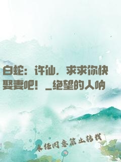 白蛇：许仙，求求你快娶妻吧！