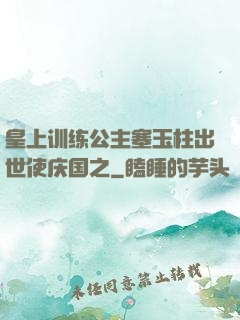 皇上训练公主塞玉柱出世使庆国之