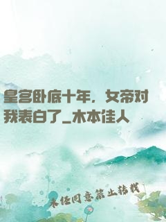 皇宫卧底十年，女帝对我表白了