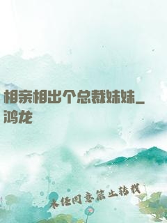 相亲相出个总裁妹妹