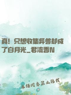 真！只想收集异兽却成了白月光