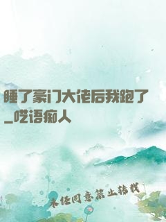 睡了豪门大佬后我跑了