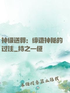 神级送葬：缔造神秘的过往