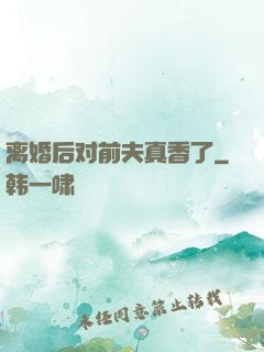 离婚后对前夫真香了