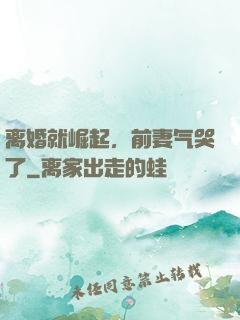 离婚就崛起，前妻气哭了