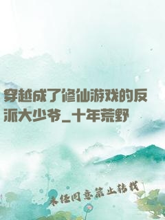 穿越成了修仙游戏的反派大少爷