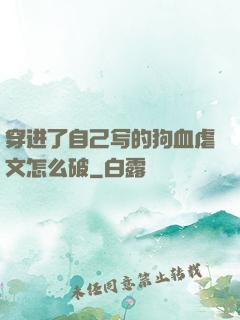 穿进了自己写的狗血虐文怎么破