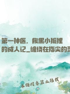 第一神医，腹黑小狐狸的成人记