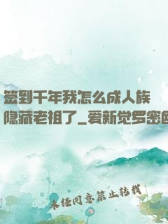 签到千年我怎么成人族隐藏老祖了