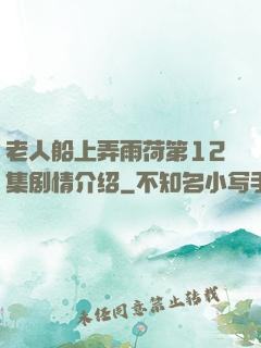 老人船上弄雨荷第12集剧情介绍