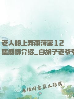 老人船上弄雨荷第12集剧情介绍