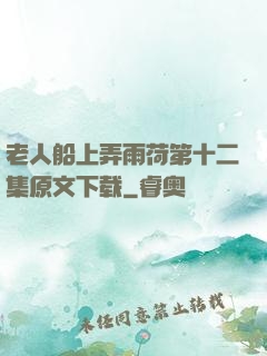 老人船上弄雨荷第十二集原文下载