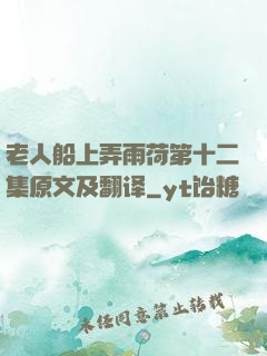 老人船上弄雨荷第十二集原文及翻译