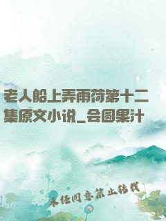 老人船上弄雨荷第十二集原文小说