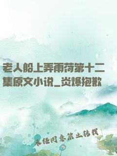 老人船上弄雨荷第十二集原文小说