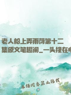 老人船上弄雨荷第十二集原文笔趣阁
