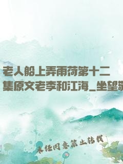 老人船上弄雨荷第十二集原文老李和江海