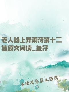 老人船上弄雨荷第十二集原文阅读