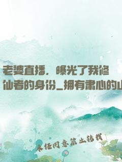 老婆直播，曝光了我修仙者的身份