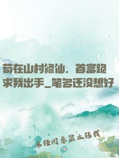 苟在山村修仙，首富跪求我出手