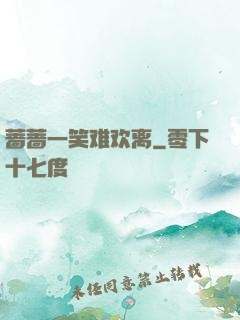 蔷蔷一笑难欢离