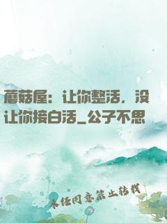 蘑菇屋：让你整活，没让你接白活
