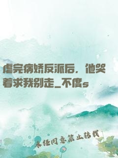 虐完病娇反派后，他哭着求我别走