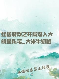 蛙居游戏之开局潜入大明星私宅