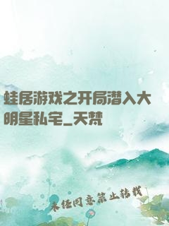蛙居游戏之开局潜入大明星私宅