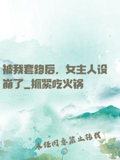 被我套路后，女主人设崩了