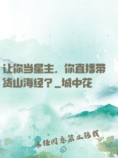 让你当星主，你直播带货山海经？