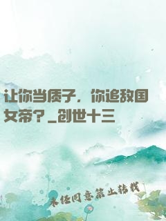 让你当质子，你追敌国女帝？