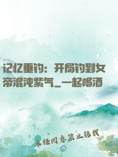 记忆垂钓：开局钓到女帝混沌紫气