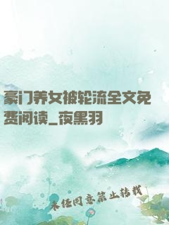豪门养女被轮流全文免费阅读