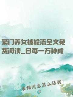 豪门养女被轮流全文免费阅读