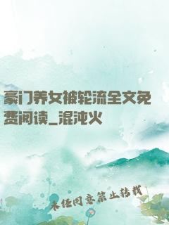 豪门养女被轮流全文免费阅读