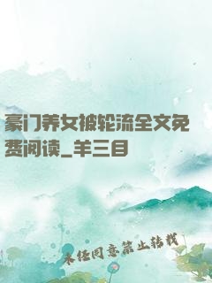 豪门养女被轮流全文免费阅读