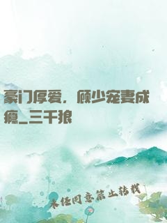 豪门厚爱，顾少宠妻成瘾