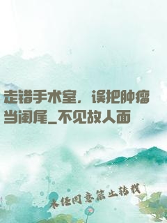 走错手术室，误把肿瘤当阑尾