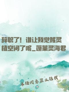 辞职了！谁让我觉醒灵植空间了呢