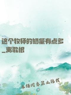 这个牧师的奶量有点多