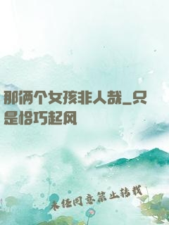 那俩个女孩非人哉