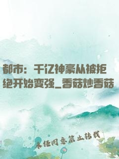 都市：千亿神豪从被拒绝开始变强