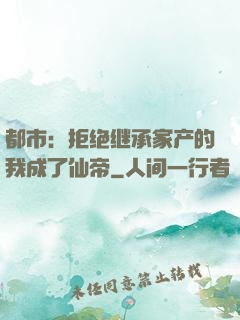 都市：拒绝继承家产的我成了仙帝