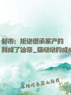 都市：拒绝继承家产的我成了仙帝