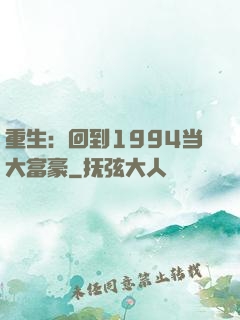 重生：回到1994当大富豪